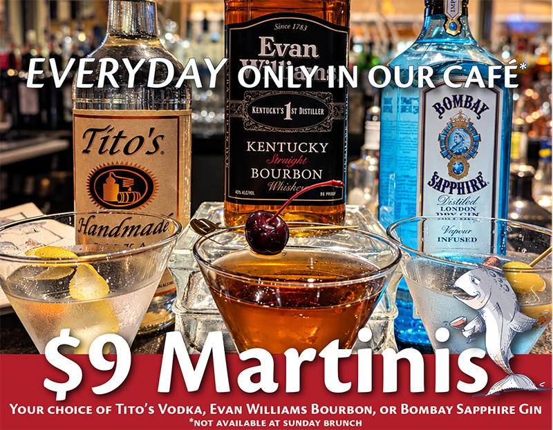 $9 Martinis $9 Martinis everyday in our cafe